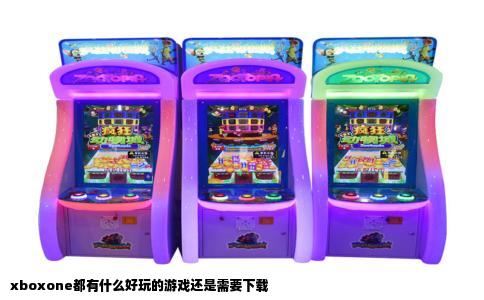 xboxone都有什么好玩的游戏还是需要下载