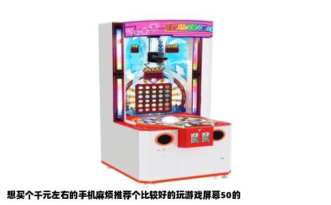 想买个千元左右的手机麻烦推荐个比较好的玩游戏屏幕50的