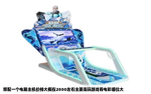 想配一个电脑主机价格大概在2000左右主要是玩游戏看电影哪位大