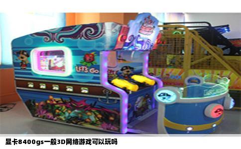 显卡8400gs一般3D网络游戏可以玩吗