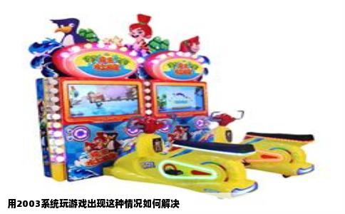 用2003系统玩游戏出现这种情况如何解决