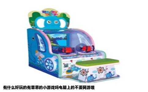 有什么好玩的有意思的小游戏吗电脑上的不要网游哦