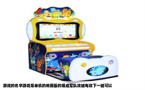 游戏的名字游戏是单机的地图版的组成军队攻城每攻下一城可以