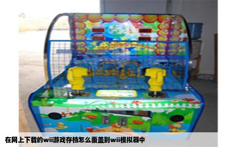 在网上下载的wii游戏存档怎么覆盖到wii模拟器中