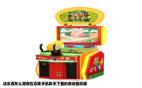 这东西怎么用啊在百度手机助手下载的游戏模拟器
