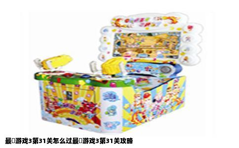 最囧游戏3第31关怎么过最囧游戏3第31关攻略